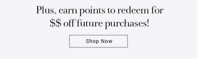 Plus, earn points to redeem for $$ off future purchases!