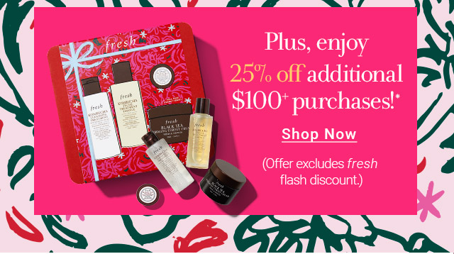 Plus, enjoy 25% off additional $100+ purchases! 